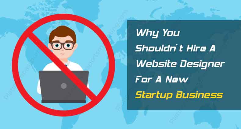 Why You Shouldn’t Hire a Website Designer for a New Startup Business
